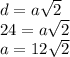 d = a \sqrt{2} \\ 24 = a \sqrt{2} \\ a = 12 \sqrt{2}