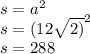 s = {a}^{2} \\ s = {(12 \sqrt{2)} }^{2} \\ s = 288