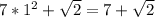 7*1^{2}+\sqrt{2} =7+\sqrt{2}