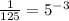 \frac{1}{125} =5^{-3}