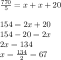 \frac{770}{5} = x+x+20\\\\154 = 2x+20\\154-20=2x\\2x = 134\\x = \frac{134}{2} = 67\\