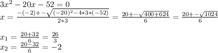 3x^2-20x-52=0\\x=\frac{-(-2)+-\sqrt{(-20)^2-4*3*(-52)}}{2*3} = \frac{20+-\sqrt{400+624}}{6} =\frac{20+-\sqrt{1024}}{6}\\\\x_1= \frac{20+32}{6} = \frac{26}{3}\\x_2= \frac{20-32}{6} = -2