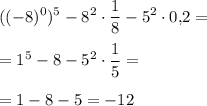 \displaystyle ((-8)^0)^5-8^2\cdot \frac18 -5^2\cdot 0,\! 2=\\\\=1^5-8-5^2\cdot \frac15 =\\\\=1-8-5=-12