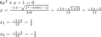 6x^2+x-1=0\\x=\frac{-1+-\sqrt{1^2-4*6*(-1)}}{2*6} = \frac{-1+-\sqrt{1+24}}{12} = \frac{-1+-5}{12} \\\\x_1=\frac{-1+5}{12}= \frac{1}{3}\\\\x_2=\frac{-1-5}{12}= -\frac{1}{2}