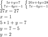 \left \{ {{5x+y=7} \atop {7x-4y=-1}} \right. \left \{ {{20x+4y=28} \atop {7x-4y=-1}} \right.\\ 27x=27\\x=1\\5*1+y=7\\y= 7-5\\y=2