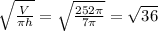 \sqrt{\frac{V}{\pi h}} = \sqrt{\frac{252\pi }{7\pi} } =\sqrt{36}