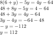 8(6 + y) - 5y = 4y - 64 \\ 48 + 8y - 5y = 4 - 64 \\ 48 + 3y = 4y - 64 \\ 3y - 4y = - 64 - 48 \\ - y = - 112 \\ y = 112