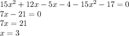 15x^{2} +12x-5x-4-15x^{2} -17=0\\7x-21=0\\7x=21\\x=3