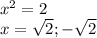 x^{2} =2\\x=\sqrt{2} ;-\sqrt{2}