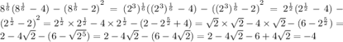 {8}^{ \frac{1}{6} } ( {8}^{ \frac{1}{6}} - 4) - {( {8}^{ \frac{1}{6} } - 2)}^{2} = ( { {2}^{3} })^{ \frac{1}{6} } (( { {2}^{3} })^{ \frac{1}{6} }- 4) - {(( { {2}^{3} })^{ \frac{1}{6} } - 2)}^{2} = {2}^{ \frac{1}{2} } ( {2}^{ \frac{1}{2} } - 4) - {( {2}^{ \frac{1}{2} } - 2) }^{2} = {2}^{ \frac{1}{2} } \times {2}^{ \frac{1}{2} } - 4 \times {2}^{ \frac{1}{2} } - (2 - {2}^{ \frac{5}{2} } + 4) = \sqrt{2} \times \sqrt{2} - 4 \times \sqrt{2} - (6 - {2}^{ \frac{5}{2} } ) = 2 - 4 \sqrt{2} - (6 - \sqrt{ {2}^{5} } ) = 2 - 4 \sqrt{2} - (6 - 4 \sqrt{2} ) = 2 - 4 \sqrt{2} - 6 + 4 \sqrt{2} = - 4