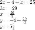 2x-4+x=25\\3x = 29\\x=\frac{29}{3} \\y = -4+\frac{29}{3} \\y=5\frac{2}{3}