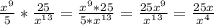 \frac{x^{9} }{5} * \frac{25}{x^{13}}=\frac{x^{9}*25 }{5*x^{13} } =\frac{25x^{9} }{x^{13} } = \frac{25x }{x^{4} }