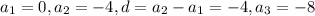 a_{1} =0, a_{2} = -4 , d=a_{2}- a_{1} =-4, a_{3} = -8