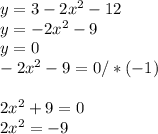 y = 3-2x^{2} -12\\y = -2x^{2} -9\\y=0\\-2x^{2} -9=0 /*(-1)\\\\2x^{2} +9=0\\2x^{2} =-9\\