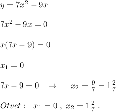 y=7x^2-9x\\\\7x^2-9x=0\\\\x(7x-9)=0\\\\x_1=0\\\\7x-9=0\;\; \; \to \ \ \ \ x_2=\frac{9}{7}=1\frac{2}{7}\\\\Otvet:\; \ x_1=0\; ,\; x_2=1\frac{2}{7}\; .