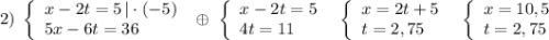 2)\; \left\{\begin{array}{l}x-2t=5\, |\cdot (-5)\\5x-6t=36\end{array}\right\; \oplus \; \left\{\begin{array}{l}x-2t=5\\4t=11\end{array}\right\; \; \left\{\begin{array}{l}x=2t+5\\t=2,75\end{array}\right\; \; \left\{\begin{array}{l}x=10,5\\t=2,75\end{array}\right