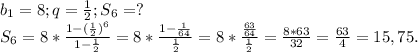 b_{1} =8;q=\frac{1}{2} ;S_{6} =?\\S_{6}=8*\frac{1-(\frac{1}{2})^{6} }{1-\frac{1}{2} }=8*\frac{1-\frac{1}{64} }{\frac{1}{2} } =8*\frac{\frac{63}{64} }{\frac{1}{2} } =\frac{8*63}{32} =\frac{63}{4}=15,75.