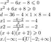 - {x}^{2} - 6x - 8 \leqslant 0 \\ {x}^{2} + 6x + 8 \geqslant 0 \\ d = 36 - 4 \times 1 \times 8 = 4 \\ x1 = \frac{ - 6 - 2}{2} = - 4 \\ x2 = \frac{ - 6 + 2}{2} = - 2 \\ (x + 4)(x + 2) \geqslant 0 \\ x.( - \infty ; - 4] U[ - 2 ; + \infty )