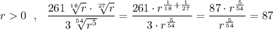 r0\ \ ,\ \ \dfrac{261\, \sqrt[18]{r}\cdot \sqrt[27]{r}}{3\, \sqrt[54]{r^5}}=\dfrac{261\cdot r^{\frac{1}{18}+\frac{1}{27}}}{3\cdot r^{\frac{5}{54}}}=\dfrac{87\cdot r^{\frac{5}{54}}}{r^{\frac{5}{54}}}=87