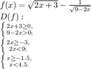 f(x)=\sqrt{2x+3}-\frac{1}{\sqrt{9-2x}}\\D(f):\\\left \{ {{2x+3\ge0,} \atop {9-2x0;}} \right. \\\left \{ {{2x\ge-3,} \atop {2x
