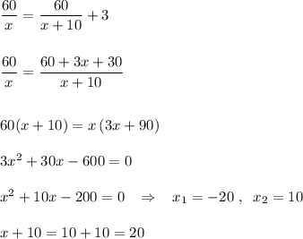 \dfrac{60}{x}=\dfrac{60}{x+10}+3 \\\\\\\dfrac{60}{x}=\dfrac{60+3x+30}{x+10}\\\\\\60(x+10)=x\, (3x+90)\\\\3x^2+30x-600=0\\\\x^2+10x-200=0\; \; \; \Rightarrow \; \; \; x_1=-20\; ,\; \; x_2=10\\\\x+10=10+10=20