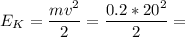 \displaystyle E_K=\frac{mv^2}{2}=\frac{0.2*20^2}{2}=