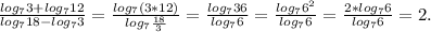 \frac{log_73+log_712}{log_718-log_73} =\frac{log_7(3*12)}{log_7\frac{18}{3} }=\frac{log_736}{log_76}=\frac{log_76^2}{log_76} =\frac{2*log_76}{log_76}=2.