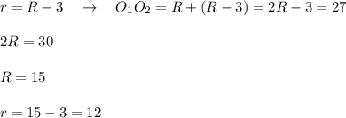 r=R-3\ \ \ \to \ \ \ O_1O_2=R+(R-3)=2R-3=27\\\\2R=30\\\\R=15\\\\r=15-3=12