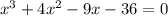 x^{3}+4x^{2} -9x-36=0\\