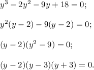 y^3-2y^2-9y+18=0;\\\\y^2(y-2)-9(y-2)=0;\\\\(y-2)(y^2-9)=0;\\\\(y-2)(y-3)(y+3)=0.