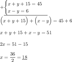 +\underline{\begin{cases} x+y+15=45 \\ x-y=6\end{cases}} \\ \\ \Big(x+y+15\Big)+\Big(x-y\Big)=45+6 \\ \\ x+y+15+x-y=51 \\ \\ 2x = 51-15 \\ \\ x=\dfrac{36}{2}=\underline{18}