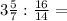 3\frac{5}{7}: \frac{16}{14} =