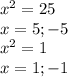 x^{2} =25\\x=5;-5\\x^{2} =1\\x=1;-1