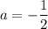 \displaystyle a=-\frac{1}{2}