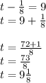 t-\frac{1}{8} =9\\t=9+\frac{1}{8} \\\\t=\frac{72+1}{8} \\t=\frac{73}{8} \\t=9\frac{1}{8}