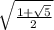\sqrt{\frac{1+\sqrt{5} }{2} }