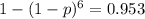 1-(1-p)^6=0.953