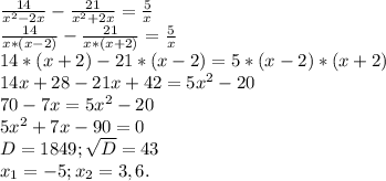 \frac{14}{x^2-2x} -\frac{21}{x^2+2x} =\frac{5}{x}\\\frac{14}{x*(x-2)} -\frac{21}{x*(x+2)} =\frac{5}{x}\\14*(x+2)-21*(x-2)=5*(x-2)*(x+2)\\14x+28-21x+42=5x^2-20\\70-7x=5x^2-20\\5x^2+7x-90=0\\D=1849;\sqrt{D}=43\\x_1=-5;x_2=3,6.