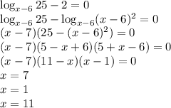 \log_{x-6}25-2=0\\\log_{x-6}25-\log_{x-6}(x-6)^2=0\\(x-7)(25-(x-6)^2)=0\\(x-7)(5-x+6)(5+x-6)=0\\(x-7)(11-x)(x-1)=0\\x=7\\x=1\\x=11