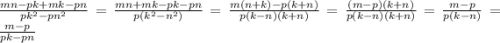 \frac{mn - pk + mk - pn}{pk {}^{2} - pn {}^{2} } = \frac{mn + mk - pk - pn}{p(k {}^{2} - n {}^{2} )} = \frac{m(n + k) - p(k + n)}{p(k - n)(k + n)} = \frac{(m - p)(k + n)}{p(k - n)(k + n)} = \frac{m - p}{p(k - n)} = \frac{m - p}{pk - pn}