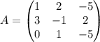 A = \begin{pmatrix} 1 & 2 & -5 \\ 3 & -1 & 2 \\ 0 & 1 & -5\end{pmatrix}