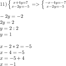 11)\left \{ {{x+4y=7} \atop {x-2y=-5}} \right. =\left \{ {{-x-4y=-7} \atop {x-2y=-5}} \right.\\\\ -2y=-2\\2y=2\\y=2:2\\y=1\\\\x-2*2=-5\\x-4=-5\\x=-5+4\\x=-1