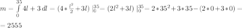 m=\int\limits^{35}_0 {4l+3} \, dl =(4*\frac{l^2}{2}+3l)\mid^{35}_0=(2l^2+3l)\mid^{35}_0=2*35^2+3*35-(2*0+3*0)=\\\\=2555