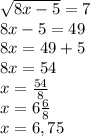 \sqrt{8x-5}=7\\8x-5=49\\8x=49+5\\8x=54\\x=\frac{54}{8}\\x=6\frac{6}{8}\\x=6,75