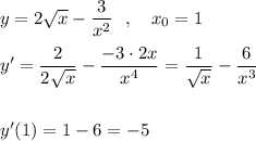 y=2\sqrt{x}-\dfrac{3}{x^2}\ \ ,\ \ \ x_0=1\\\\y'=\dfrac{2}{2\sqrt{x}}-\dfrac{-3\cdot 2x}{x^4}=\dfrac{1}{\sqrt{x}}-\dfrac{6}{x^3}\\\\\\y'(1)=1-6=-5