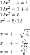 12x^2-4=1\\12x^2=1+4\\12x^2=5\\x^2=5/12\\\\x=+-\sqrt{\frac{5}{12} } \\x=+-{\frac{\sqrt{5} }{\sqrt{12} } } \\x=+-\frac{\sqrt{15} }{6}