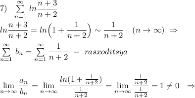 7)\ \ \sum\limits _{n=1}^{\infty }\, ln\dfrac{n+3}{n+2}\\\\ln\dfrac{n+3}{n+2}=ln\Big(1+\dfrac{1}{n+2}\Big)\sim \dfrac{1}{n+2}\ \ \ (n\to \infty )\ \Rightarrow \\\\\sum\limits _{n=1}^{\infty }\, b_{n}=\sum\limits _{n=1}^{\infty }\dfrac{1}{n+2}\ -\ rasxoditsya\\\\\\\lim\limits _{n \to \infty}\dfrac{a_n}{b_{n}}=\lim\limits _{n \to \infty}\dfrac{ln(1+\frac{1}{n+2})}{\frac{1}{n+2}}= \lim\limits _{n \to \infty}\dfrac{\frac{1}{n+2}}{\frac{1}{n+2}}=1\ne 0\ \ \Rightarrow