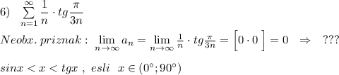 6)\ \ \sum \limits _{n=1}^{\infty }\dfrac{1}{n}\cdot tg\dfrac{\pi}{3n}\\\\Neobx.\; priznak:\ \lim\limits _{n \to \infty} a_n= \lim\limits _{n \to \infty}\frac{1}{n}\cdot tg\frac{\pi}{3n}=\Big[0\cdot 0\; \Big]=0\ \ \Rightarrow \ \ \ ???\\\\sinx