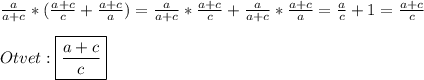 \frac{a}{a+c}*(\frac{a+c}{c}+\frac{a+c}{a} )=\frac{a}{a+c}*\frac{a+c}{c}+\frac{a}{a+c}*\frac{a+c}{a}=\frac{a}{c}+1=\frac{a+c}{c}\\\\Otvet:\boxed{\frac{a+c}{c}}