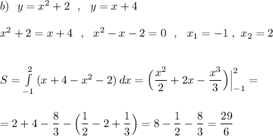 b)\ \ y=x^2+2\ \ ,\ \ y=x+4\\\\x^2+2=x+4\ \ ,\ \ x^2-x-2=0\ \ ,\ \ x_1=-1\ ,\ x_2=2\\\\\\S=\int\limits^2_{-1}\, (x+4-x^2-2)\, dx=\Big(\dfrac{x^2}{2}+2x-\dfrac{x^3}{3}\Big)\Big|_{-1}^2=\\\\\\=2+4-\dfrac{8}{3}-\Big(\dfrac{1}{2}-2+\dfrac{1}{3}\Big)=8-\dfrac{1}{2}-\dfrac{8}{3}=\dfrac{29}{6}